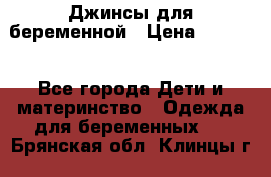 Джинсы для беременной › Цена ­ 1 000 - Все города Дети и материнство » Одежда для беременных   . Брянская обл.,Клинцы г.